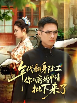 年代翻身陆工你的离婚申请批下来了_枫叶短剧聚合网