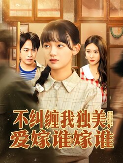 不纠缠我独美，爱嫁谁嫁谁_枫叶短剧聚合网